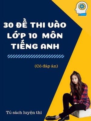 30 đề thi vào lớp 10 môn Tiếng Anh (Có đáp án)